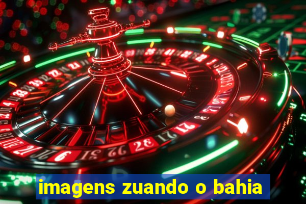 imagens zuando o bahia